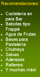 Cuadro de texto: Recomendaciones:Coctelera en para BarBebidas tipo FrappAgua de FrutasBases para PasteleraChutneysSalsasAderezosRellenosY muchas ms!