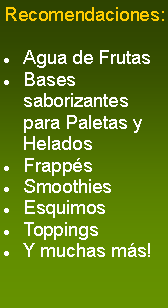 Cuadro de texto: Recomendaciones:Agua de FrutasBases saborizantes para Paletas y HeladosFrappsSmoothiesEsquimosToppingsY muchas ms!